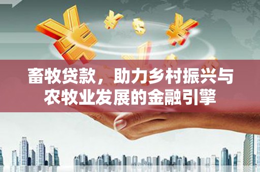 禹会畜牧贷款，助力乡村振兴与农牧业发展的金融引擎