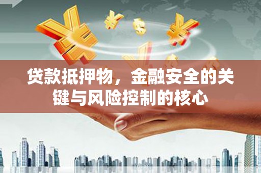 禹会贷款抵押物，金融安全的关键与风险控制的核心