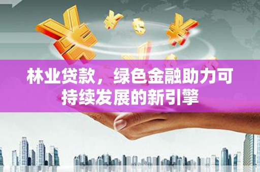 禹会林业贷款，绿色金融助力可持续发展的新引擎