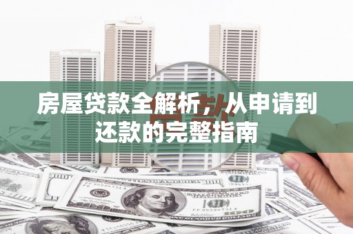 禹会房屋贷款全解析，从申请到还款的完整指南