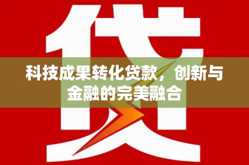 禹会科技成果转化贷款，创新与金融的完美融合