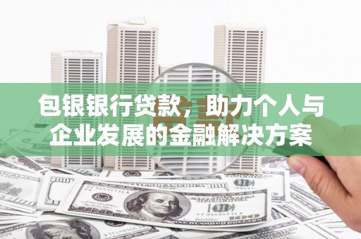 禹会包银银行贷款，助力个人与企业发展的金融解决方案