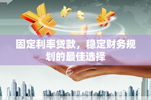 禹会固定利率贷款，稳定财务规划的最佳选择