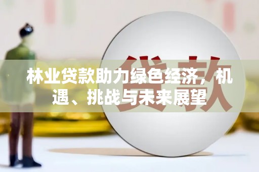禹会林业贷款助力绿色经济，机遇、挑战与未来展望