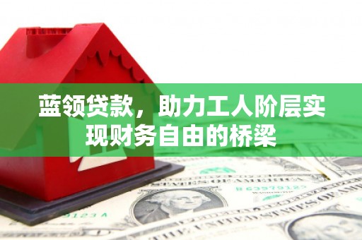 禹会蓝领贷款，助力工人阶层实现财务自由的桥梁