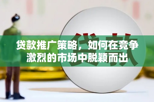 禹会贷款推广策略，如何在竞争激烈的市场中脱颖而出
