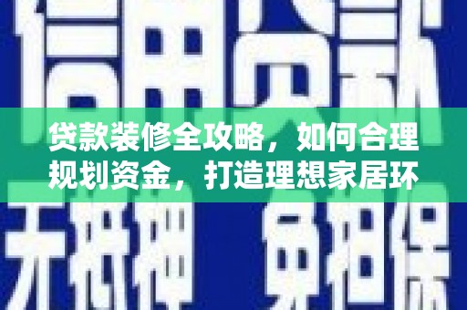 禹会贷款装修全攻略，如何合理规划资金，打造理想家居环境