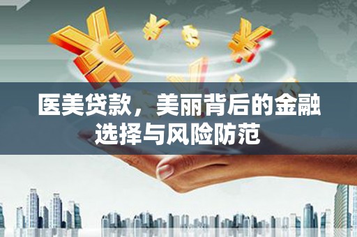 禹会医美贷款，美丽背后的金融选择与风险防范