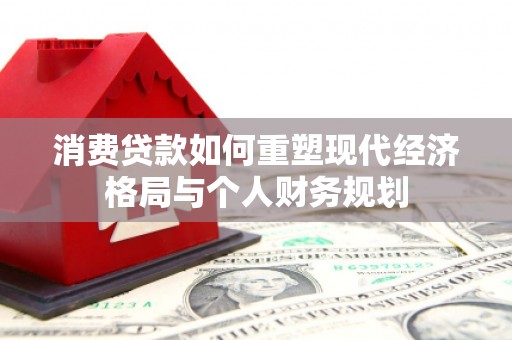 禹会消费贷款如何重塑现代经济格局与个人财务规划