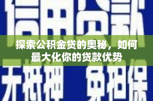 禹会探索公积金贷的奥秘，如何最大化你的贷款优势