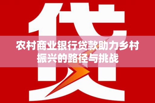 禹会农村商业银行贷款助力乡村振兴的路径与挑战