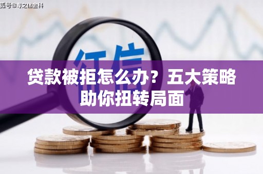 禹会贷款被拒怎么办？五大策略助你扭转局面