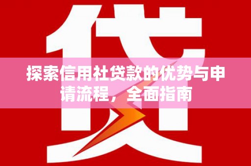 禹会探索信用社贷款的优势与申请流程，全面指南