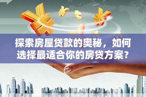 禹会探索房屋贷款的奥秘，如何选择最适合你的房贷方案？