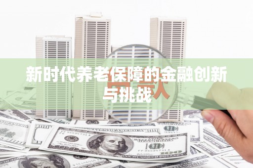 禹会新时代养老保障的金融创新与挑战