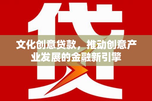 禹会文化创意贷款，推动创意产业发展的金融新引擎