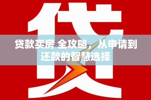禹会贷款买房 全攻略，从申请到还款的智慧选择