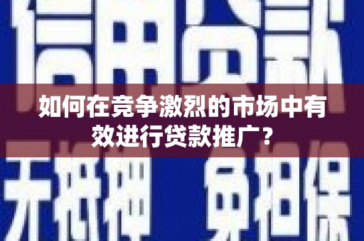禹会如何在竞争激烈的市场中有效进行贷款推广？