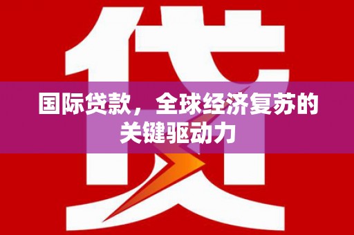 禹会国际贷款，全球经济复苏的关键驱动力