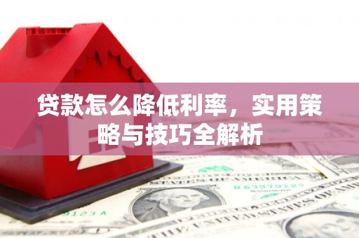 禹会贷款怎么降低利率，实用策略与技巧全解析