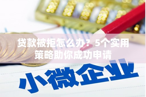 禹会贷款被拒怎么办？5个实用策略助你成功申请
