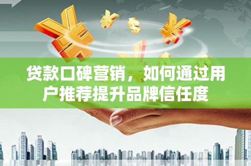 禹会贷款口碑营销，如何通过用户推荐提升品牌信任度