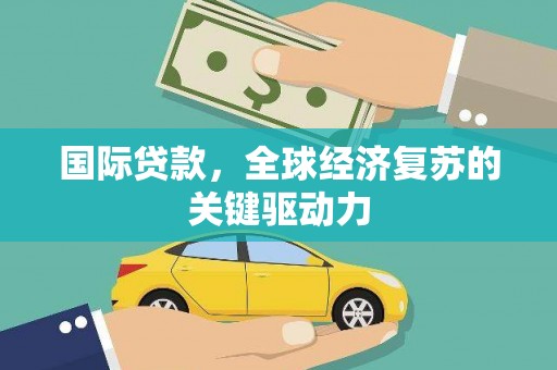禹会国际贷款，全球经济复苏的关键驱动力