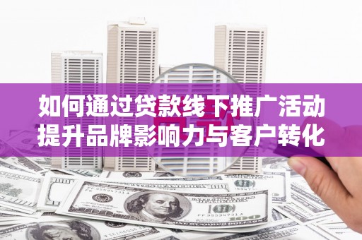 禹会如何通过贷款线下推广活动提升品牌影响力与客户转化率