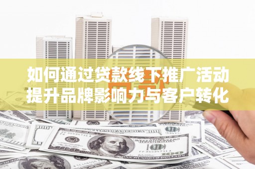 禹会如何通过贷款线下推广活动提升品牌影响力与客户转化率