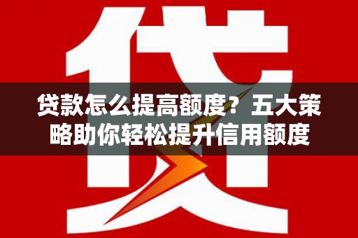 禹会贷款怎么提高额度？五大策略助你轻松提升信用额度