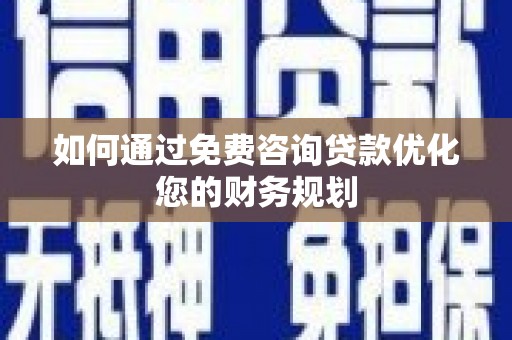禹会如何通过免费咨询贷款优化您的财务规划
