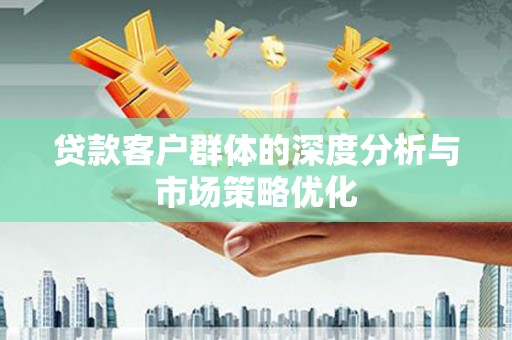 禹会贷款客户群体的深度分析与市场策略优化