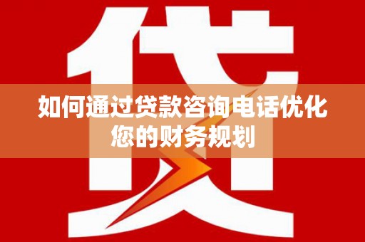 禹会如何通过贷款咨询电话优化您的财务规划