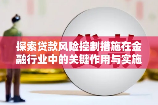 禹会探索贷款风险控制措施在金融行业中的关键作用与实施策略