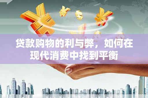 禹会贷款购物的利与弊，如何在现代消费中找到平衡