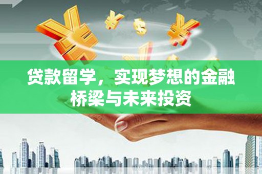 禹会贷款留学，实现梦想的金融桥梁与未来投资