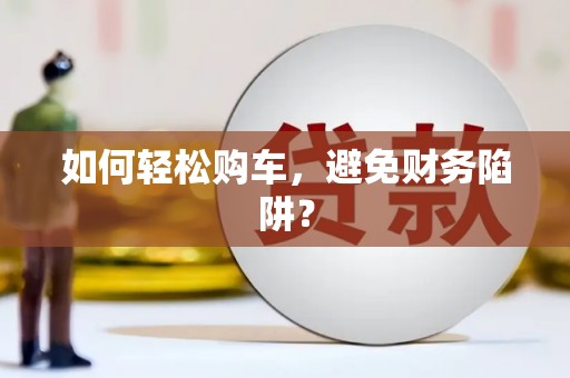 禹会如何轻松购车，避免财务陷阱？