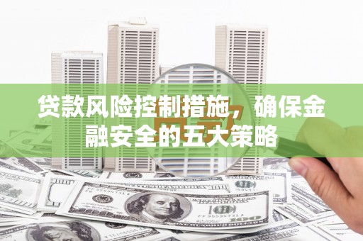 禹会贷款风险控制措施，确保金融安全的五大策略