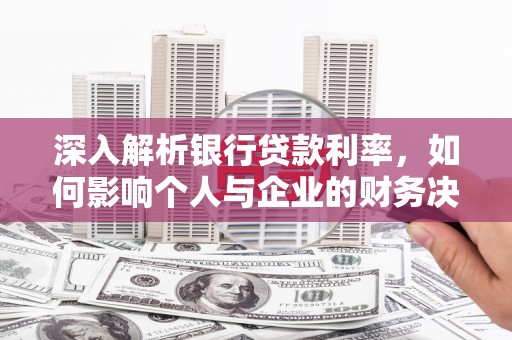 禹会深入解析银行贷款利率，如何影响个人与企业的财务决策