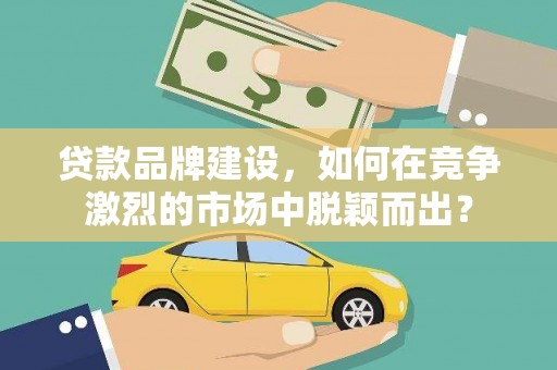 禹会贷款品牌建设，如何在竞争激烈的市场中脱颖而出？
