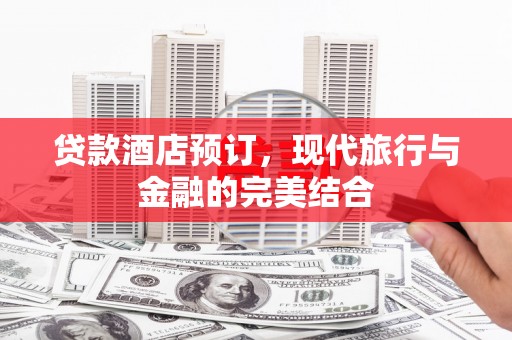 禹会贷款酒店预订，现代旅行与金融的完美结合