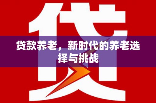 禹会贷款养老，新时代的养老选择与挑战