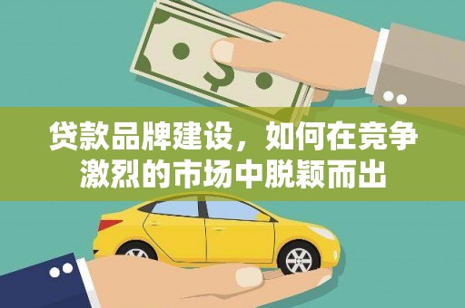 禹会贷款品牌建设，如何在竞争激烈的市场中脱颖而出
