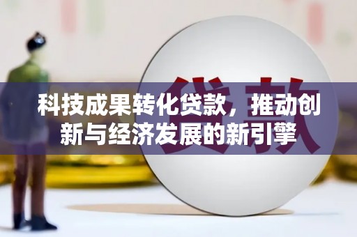禹会科技成果转化贷款，推动创新与经济发展的新引擎