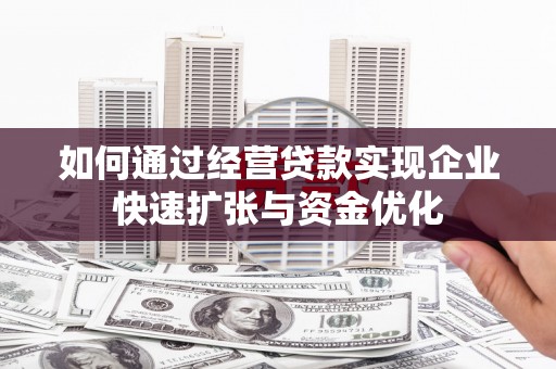 禹会如何通过经营贷款实现企业快速扩张与资金优化