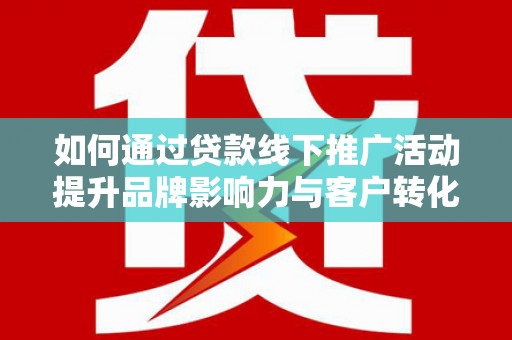 禹会如何通过贷款线下推广活动提升品牌影响力与客户转化率