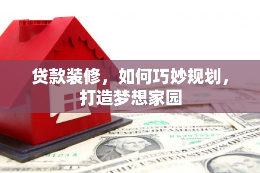 禹会贷款装修，如何巧妙规划，打造梦想家园