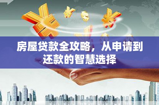 禹会房屋贷款全攻略，从申请到还款的智慧选择