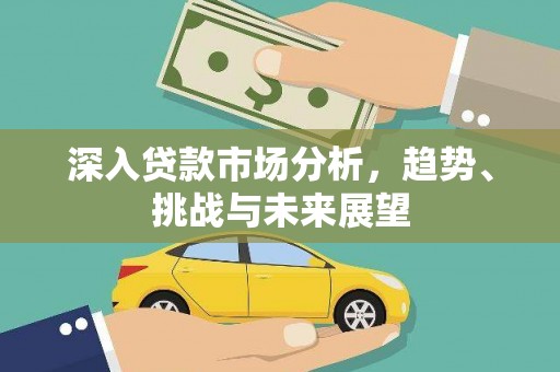 禹会深入贷款市场分析，趋势、挑战与未来展望