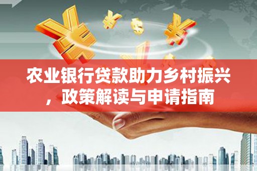 禹会农业银行贷款助力乡村振兴，政策解读与申请指南